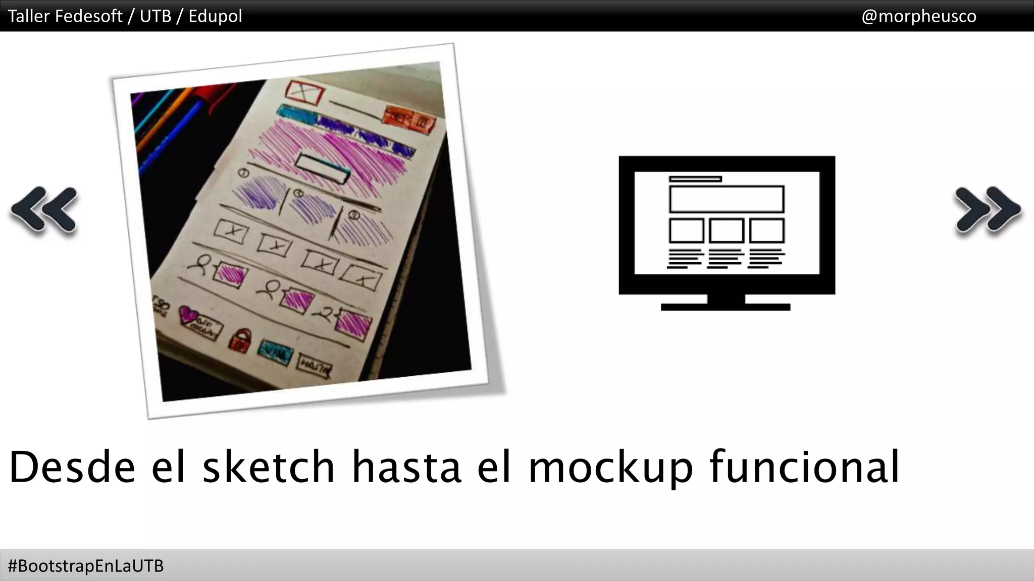 Taller Fedesoft / UTB / Edupol @morpheusco
#BootstrapEnLaUTB
Desde el sketch hasta el mockup funcional
 