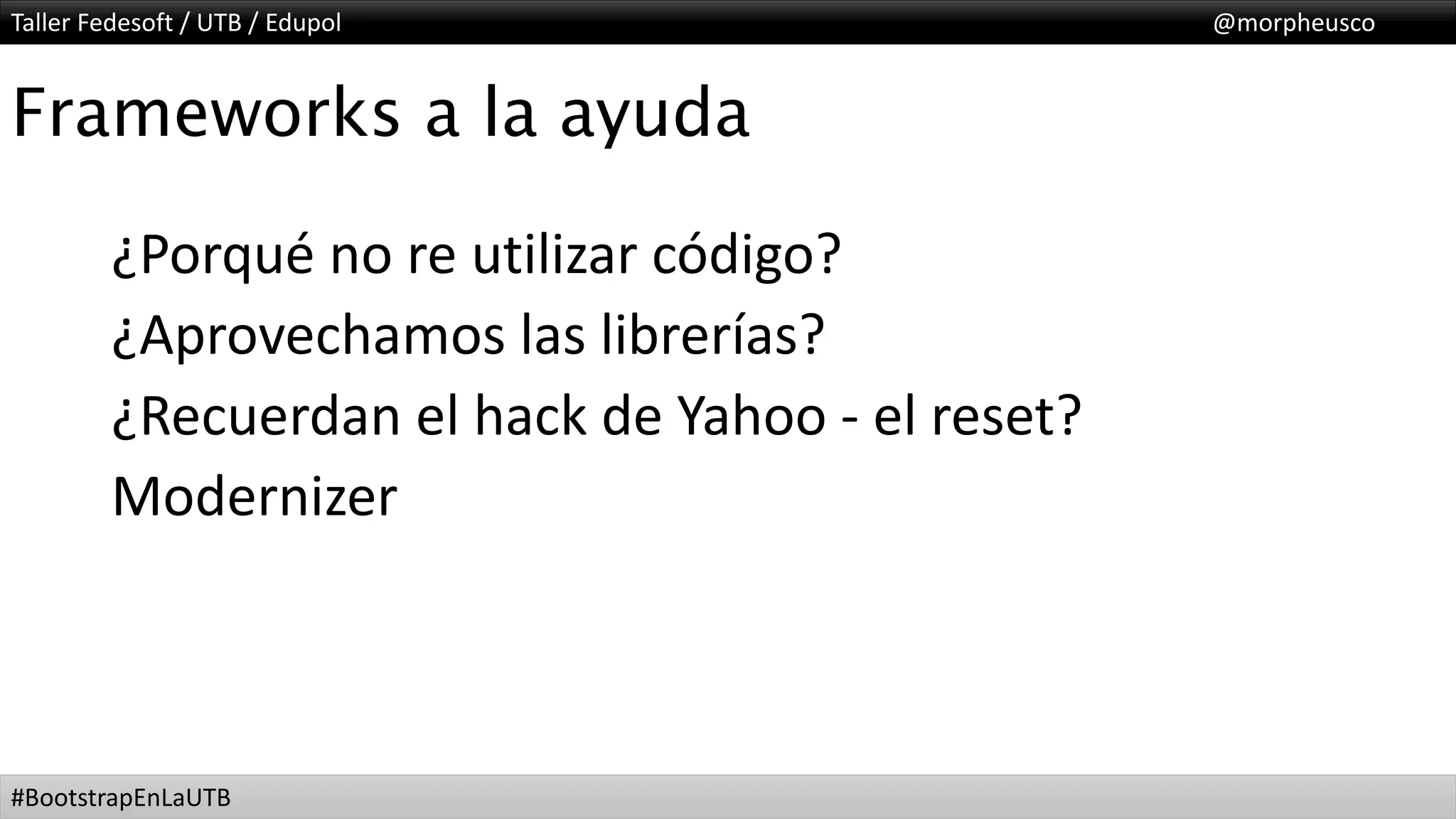 Taller Fedesoft / UTB / Edupol @morpheusco
#BootstrapEnLaUTB
Frameworks a la ayuda
¿Porqué no re utilizar código?
¿Aprovechamos las librerías?
¿Recuerdan el hack de Yahoo - el reset?
Modernizer
 