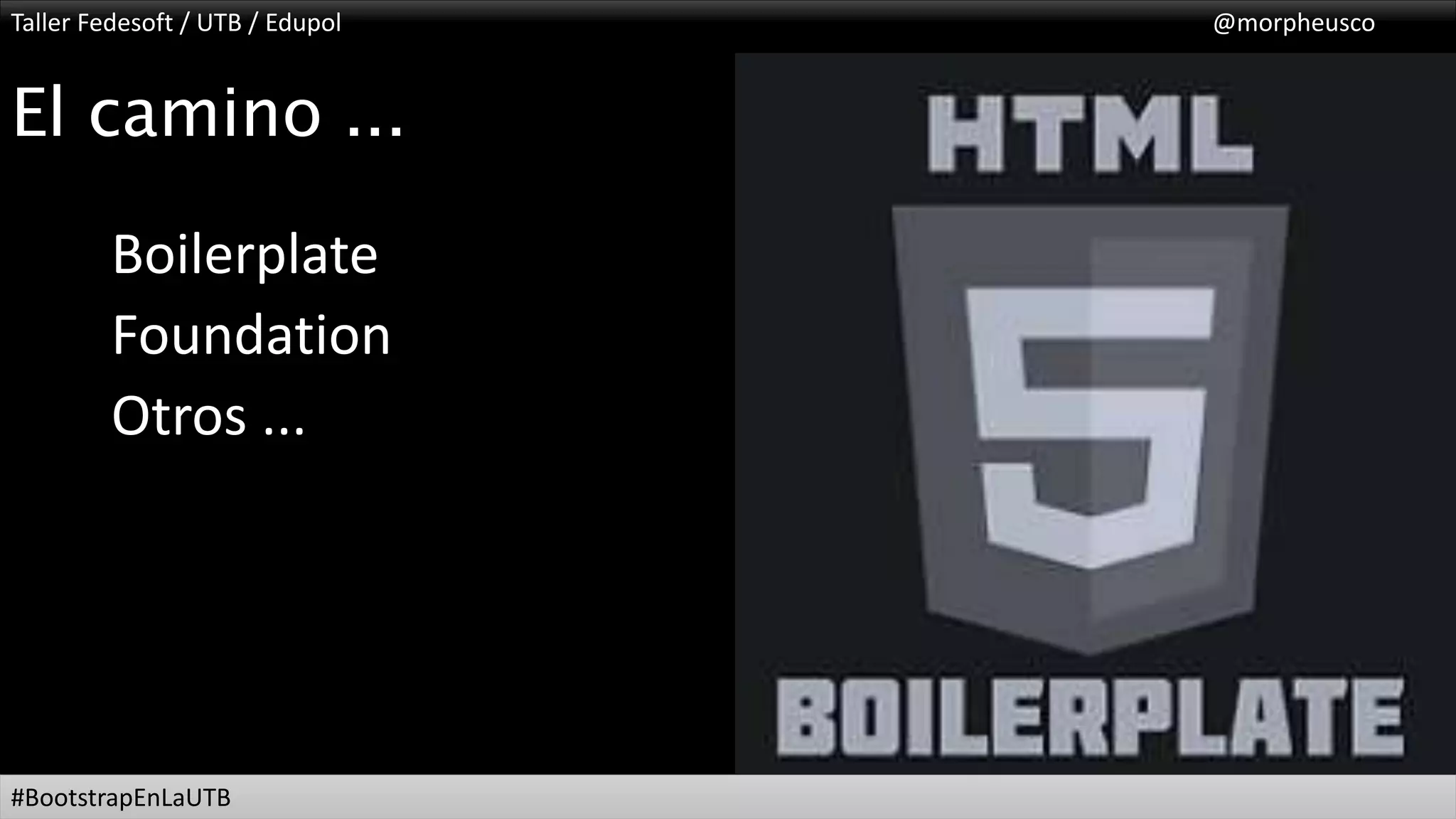 Taller Fedesoft / UTB / Edupol @morpheusco
#BootstrapEnLaUTB
El camino ...
Boilerplate
Foundation
Otros ...
 