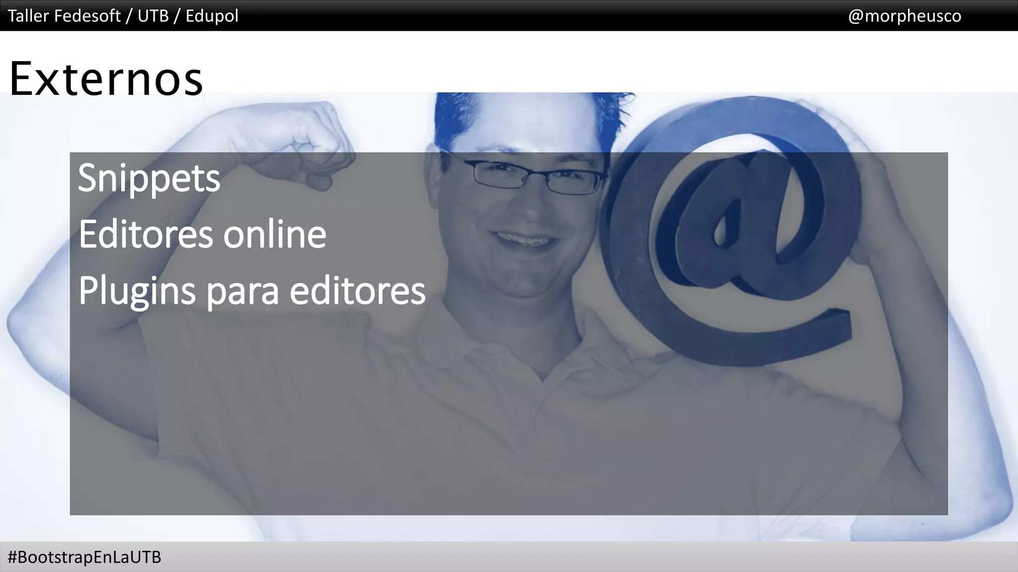 Taller Fedesoft / UTB / Edupol @morpheusco
#BootstrapEnLaUTB
Externos
Snippets
Editores online
Plugins para editores
 