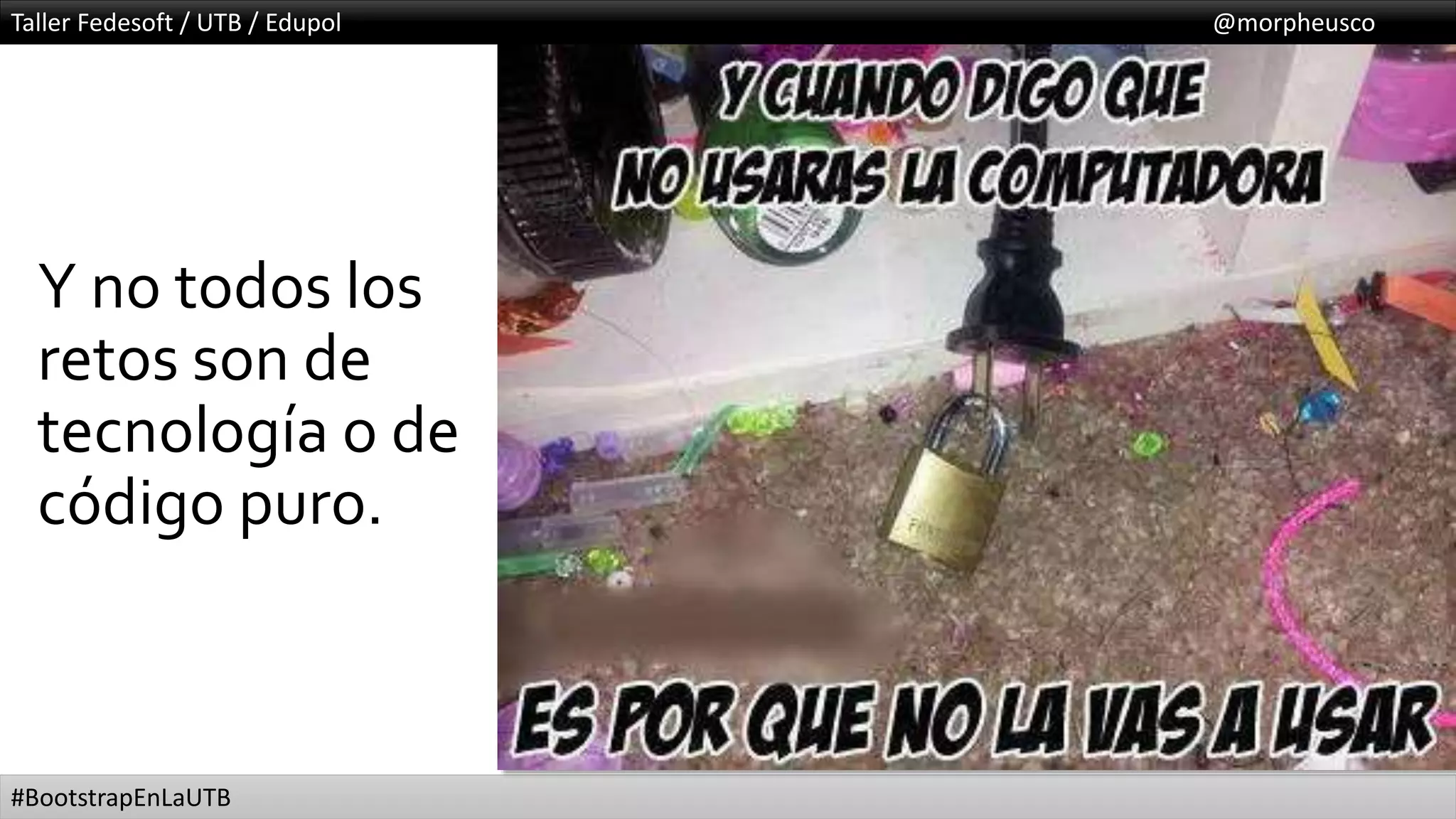 Taller Fedesoft / UTB / Edupol @morpheusco
#BootstrapEnLaUTB
Y no todos los
retos son de
tecnología o de
código puro.
 