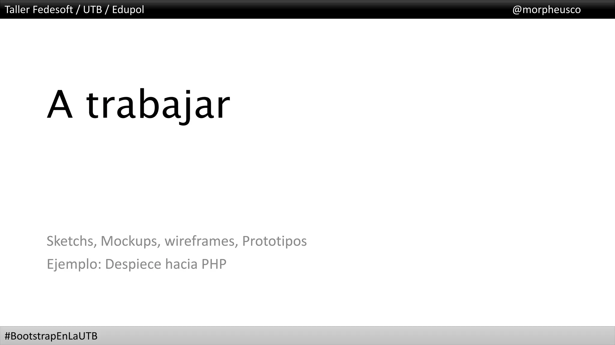 Taller Fedesoft / UTB / Edupol @morpheusco
#BootstrapEnLaUTB
A trabajar
Sketchs, Mockups, wireframes, Prototipos
Ejemplo: Despiece hacia PHP
 