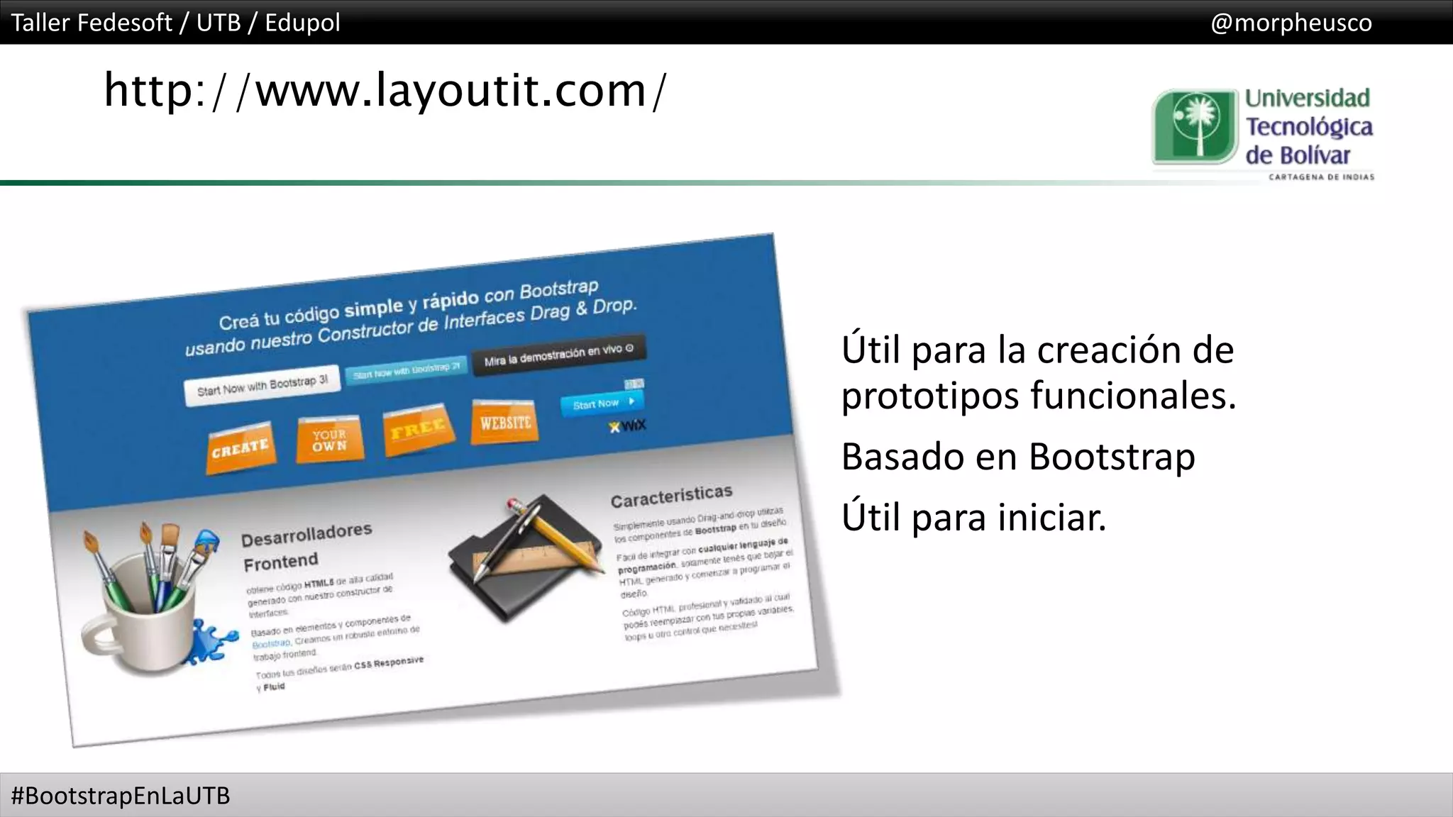 Taller Fedesoft / UTB / Edupol @morpheusco
#BootstrapEnLaUTB
http://www.layoutit.com/
Útil para la creación de
prototipos funcionales.
Basado en Bootstrap
Útil para iniciar.
 