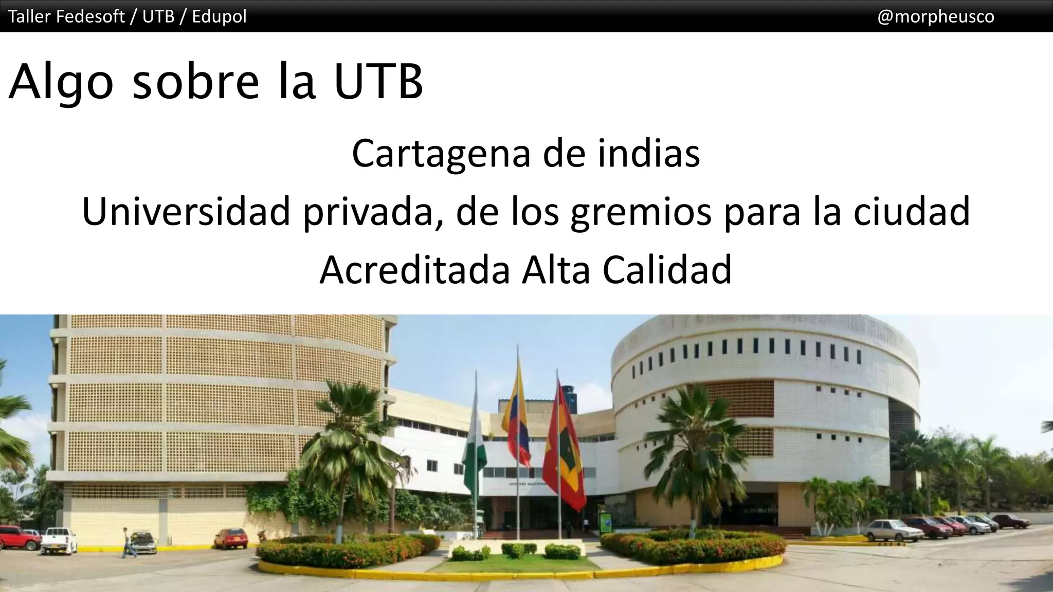 Taller Fedesoft / UTB / Edupol @morpheusco
#BootstrapEnLaUTB
Algo sobre la UTB
Cartagena de indias
Universidad privada, de los gremios para la ciudad
Acreditada Alta Calidad
 