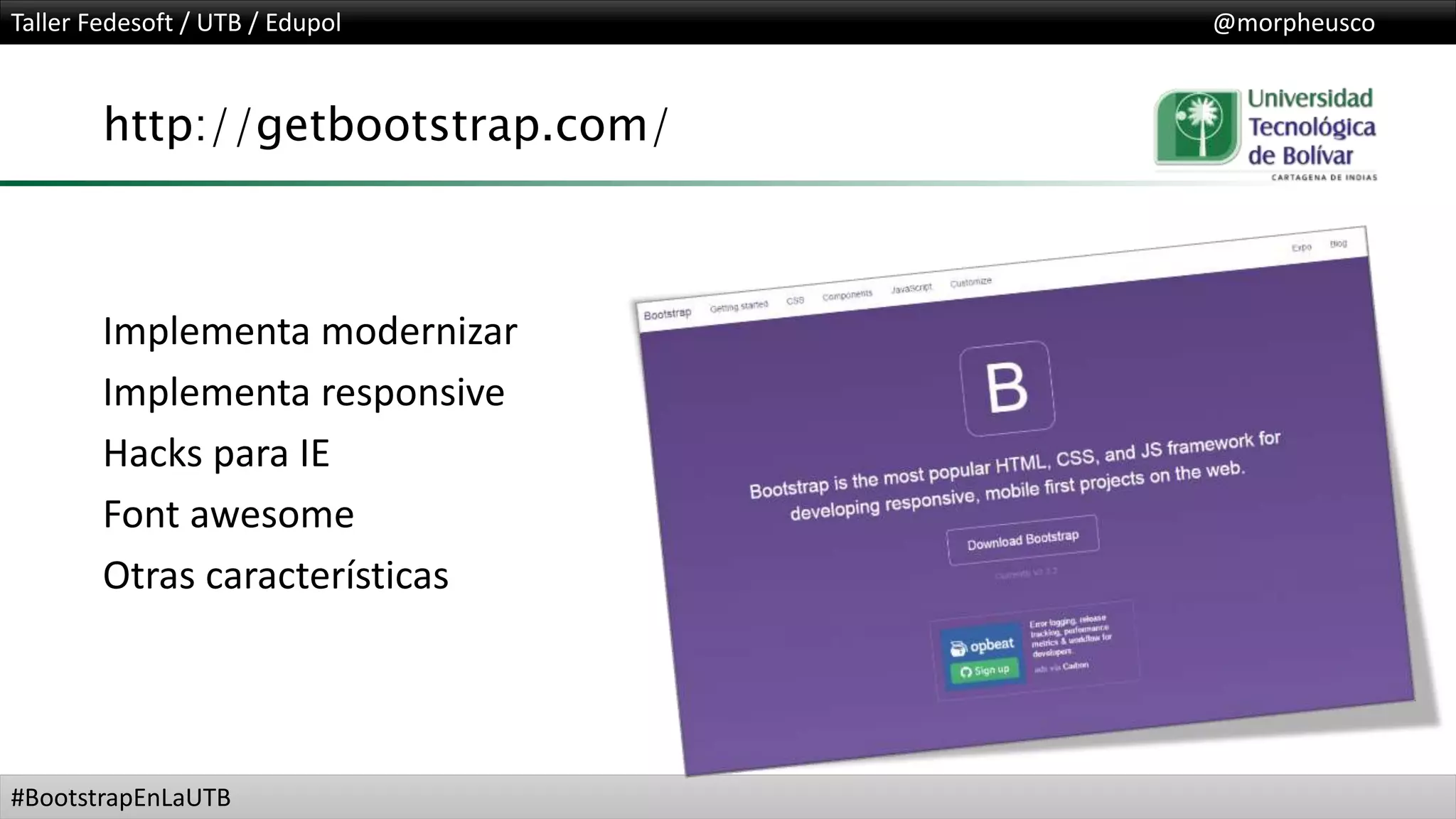 Taller Fedesoft / UTB / Edupol @morpheusco
#BootstrapEnLaUTB
http://getbootstrap.com/
Implementa modernizar
Implementa responsive
Hacks para IE
Font awesome
Otras características
 