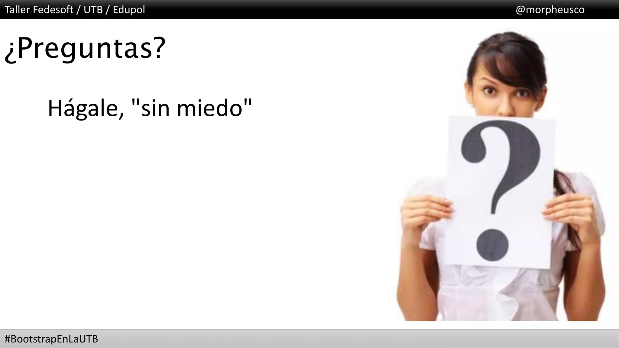Taller Fedesoft / UTB / Edupol @morpheusco
#BootstrapEnLaUTB
¿Preguntas?
Hágale, "sin miedo"
 