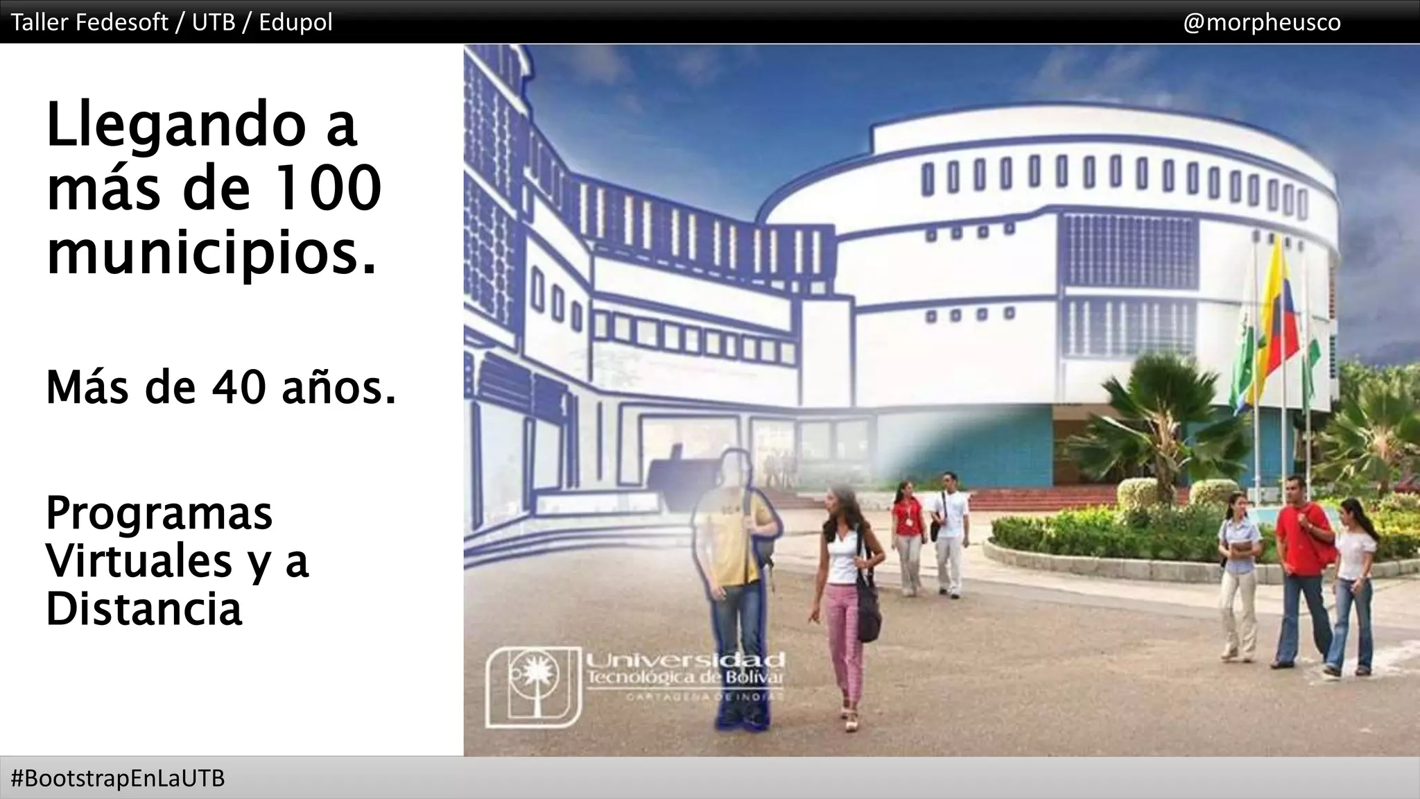 Taller Fedesoft / UTB / Edupol @morpheusco
#BootstrapEnLaUTB
Llegando a
más de 100
municipios.
Más de 40 años.
Programas
Virtuales y a
Distancia
 