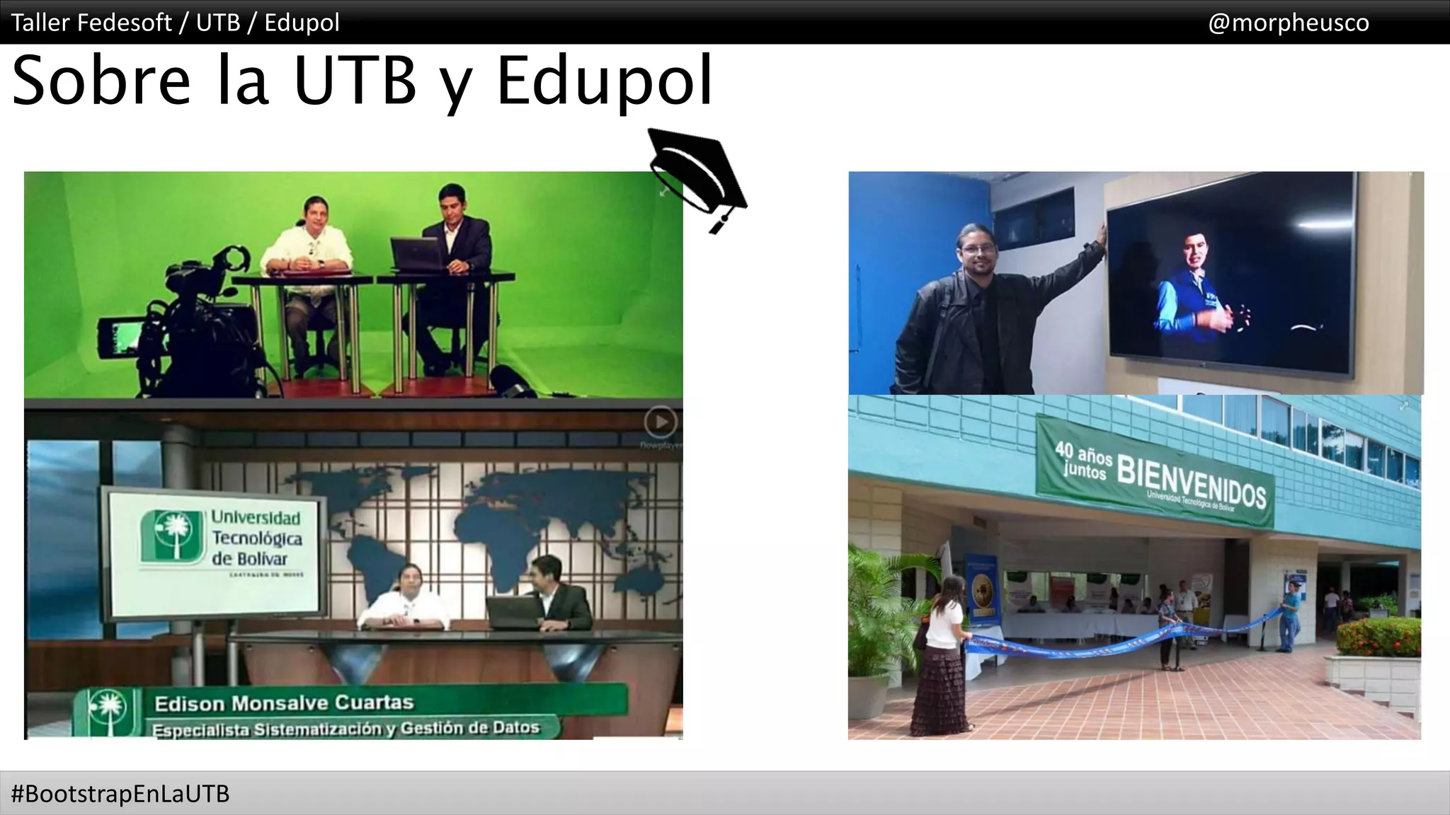 Taller Fedesoft / UTB / Edupol @morpheusco
#BootstrapEnLaUTB
Sobre la UTB y Edupol
 