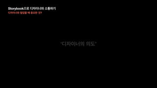 Storybook으로 디자이너와 소통하기
디자이너와 협업할 때 중요한 것?
‘디자이너의 의도’
 
