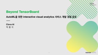 Beyond TensorBoard
AutoML을 위한 interactive visual analytics 서비스 개발 경험 공유
Clova AI
박 흥 석
1
 