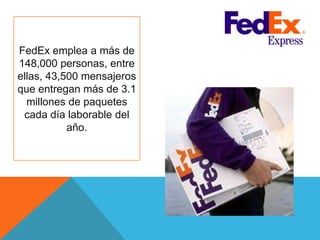 FedEx emplea a más de
148,000 personas, entre
ellas, 43,500 mensajeros
que entregan más de 3.1
millones de paquetes
cada día laborable del
año.
 
