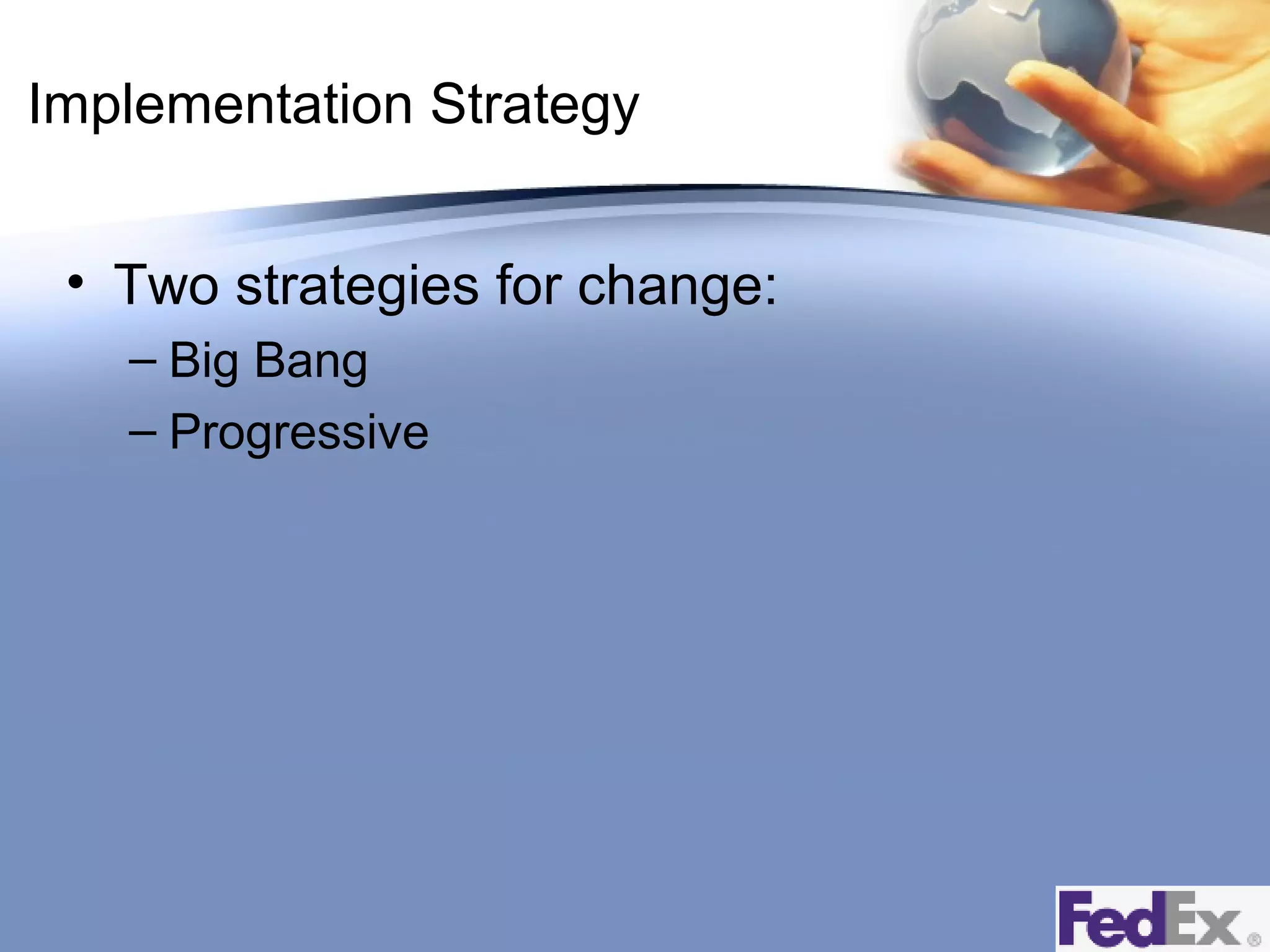 Implementation Strategy
• Two strategies for change:
– Big Bang
– Progressive

 