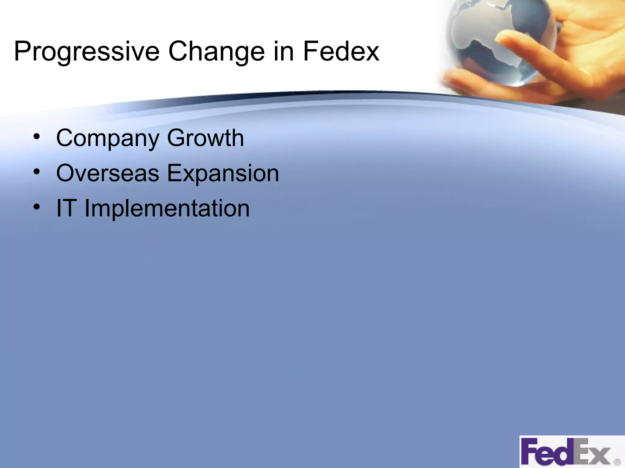 Progressive Change in Fedex
• Company Growth
• Overseas Expansion
• IT Implementation

 
