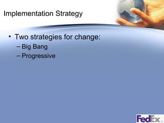 Implementation Strategy
• Two strategies for change:
– Big Bang
– Progressive

 