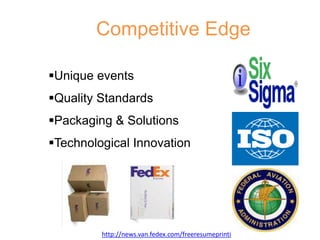 Competitive Edge
Unique events
Quality Standards
Packaging & Solutions
Technological Innovation
http://news.van.fedex.com/freeresumeprinti
 