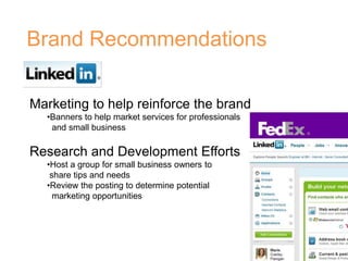Brand Recommendations
Marketing to help reinforce the brand
•Banners to help market services for professionals
and small business
Research and Development Efforts
•Host a group for small business owners to
share tips and needs
•Review the posting to determine potential
marketing opportunities
 