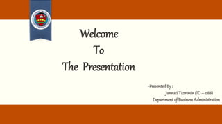 Welcome
To
The Presentation
-Presented By :
Jannati Tazrimin (ID– 088)
Department of Business Administration
 
