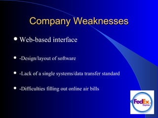 Company WeaknessesCompany Weaknesses
Web-based interface
 -Design/layout of software
 -Lack of a single systems/data transfer standard
 -Difficulties filling out online air bills
 