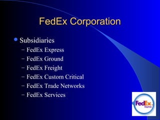FedEx CorporationFedEx Corporation
Subsidiaries
– FedEx Express
– FedEx Ground
– FedEx Freight
– FedEx Custom Critical
– FedEx Trade Networks
– FedEx Services
 