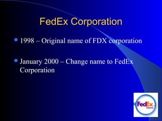 FedEx CorporationFedEx Corporation
1998 – Original name of FDX corporation
January 2000 – Change name to FedEx
Corporation
 