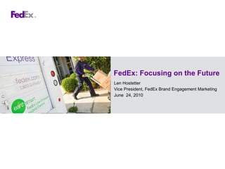 FedEx: Focusing on the Future Len Hostetter Vice President, FedEx Brand Engagement Marketing June  24, 2010 