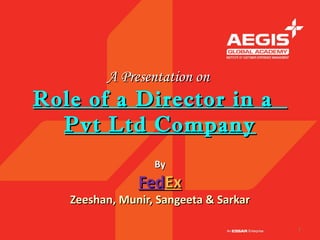 A Presentation on
Role of a Director in a
  Pvt Ltd Company
                  By
               FedEx
   Zeeshan, Munir, Sangeeta & Sarkar

                                       1
 