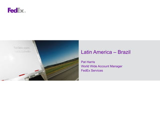 Latin America – Brazil Pat Harris World Wide Account Manager FedEx Services 