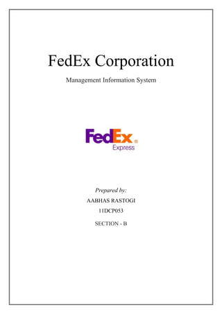 FedEx Corporation
  Management Information System




           Prepared by:
        AABHAS RASTOGI
            11DCP053

           SECTION - B
 