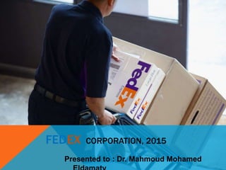 FEDEX CORPORATION, 2015
Presented to : Dr. Mahmoud Mohamed
 