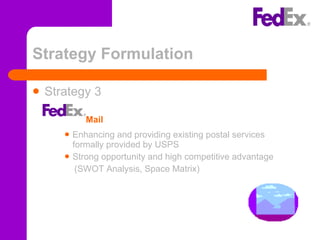 Strategy Formulation Strategy 3 Enhancing and providing existing postal services formally provided by USPS Strong opportunity and high competitive advantage (SWOT Analysis, Space Matrix) Mail 
