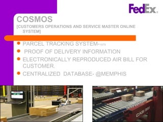 COSMOS
[CUSTOMERS OPERATIONS AND SERVICE MASTER ONLINE
SYSTEM]
PARCEL TRACKING SYSTEM-1979
 PROOF OF DELIVERY INFORMATION
ELECTRONICALLY REPRODUCED AIR BILL FOR
CUSTOMER.
CENTRALIZED DATABASE- @MEMPHIS
17
 