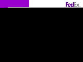 History
 Founded in 1971 by Frederick W. Smith.
 First Investment-$ 84 Million ($4m-equity,$80m invst)
 1980’s:
– FedEx reached its maturing stage.
– First US company to reach $1 billion in
revenues.
 FedEx handles 3.3 million packages
 