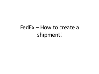 FedEx – How to create a
shipment.

 