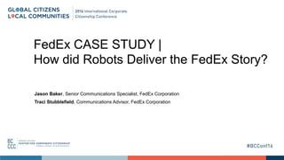 FedEx CASE STUDY |
How did Robots Deliver the FedEx Story?
Jason Baker, Senior Communications Specialist, FedEx Corporation
Traci Stubblefield, Communications Advisor, FedEx Corporation
 