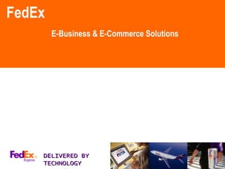 FedEx E-Business & E-Commerce Solutions DELIVERED BY TECHNOLOGY 