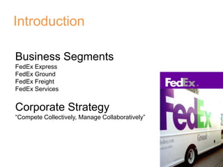 Introduction Business SegmentsFedEx ExpressFedEx GroundFedEx FreightFedEx ServicesCorporate Strategy“Compete Collectively, Manage Collaboratively”