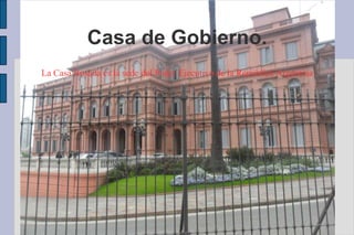 Casa de Gobierno.
La Casa Rosada es la sede del Poder Ejecutivo de la República Argentina
 