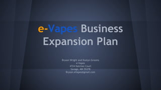 Bryson Wright and Dustyn Grooms
e-Vapes
4724 Natchez Court
Savage, MN 55378
Bryson.eVapes@gmail.com
e-Vapes Business
Expansion Plan
 