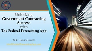 Unlocking
Government Contracting
Success
with
The Federal Forecasting App
POC: Derrick Surratt
info@FederalForecastingApp.com
 