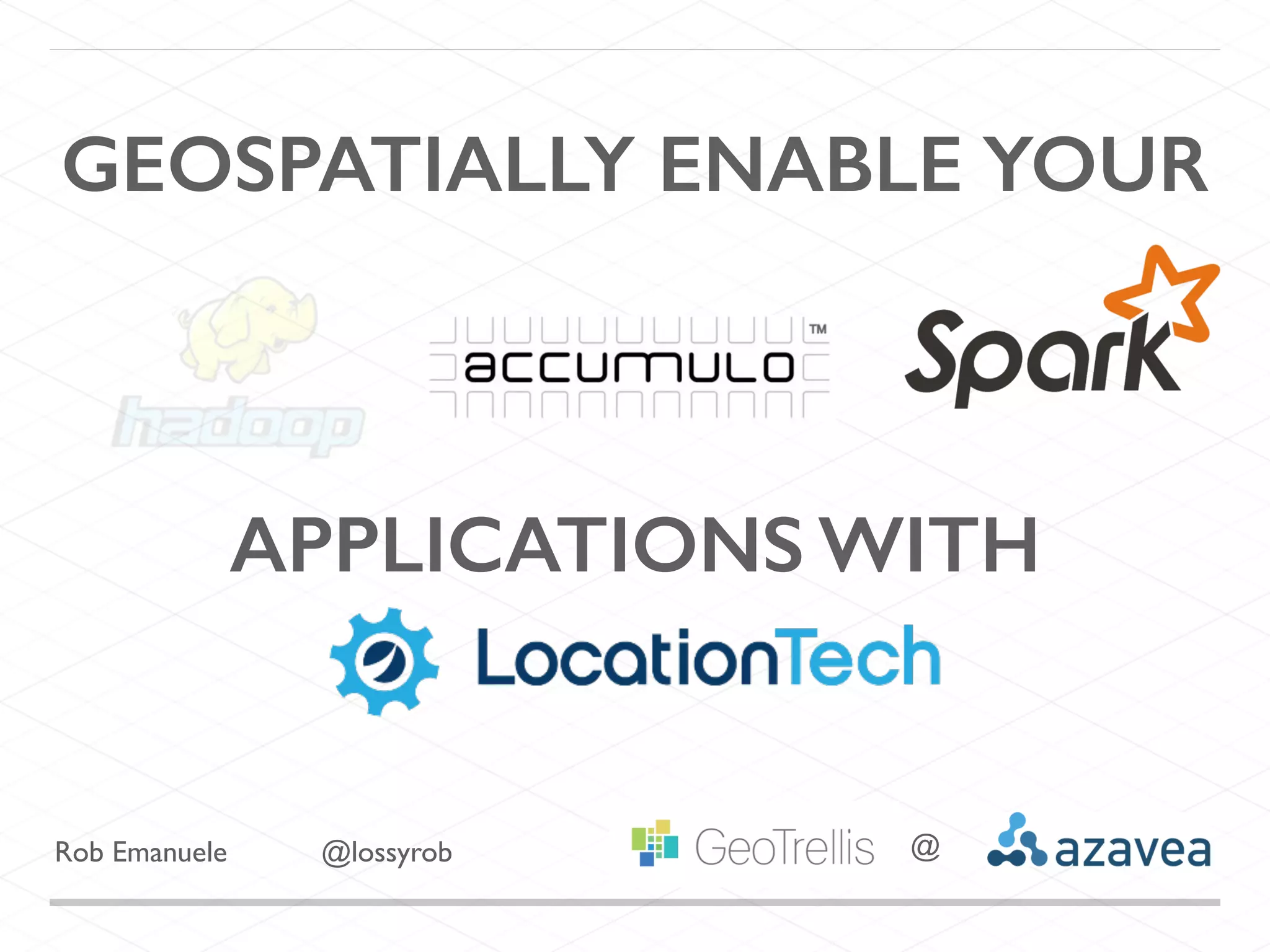 APPLICATIONS WITH
GEOSPATIALLY ENABLE YOUR
Rob Emanuele @lossyrob @
 