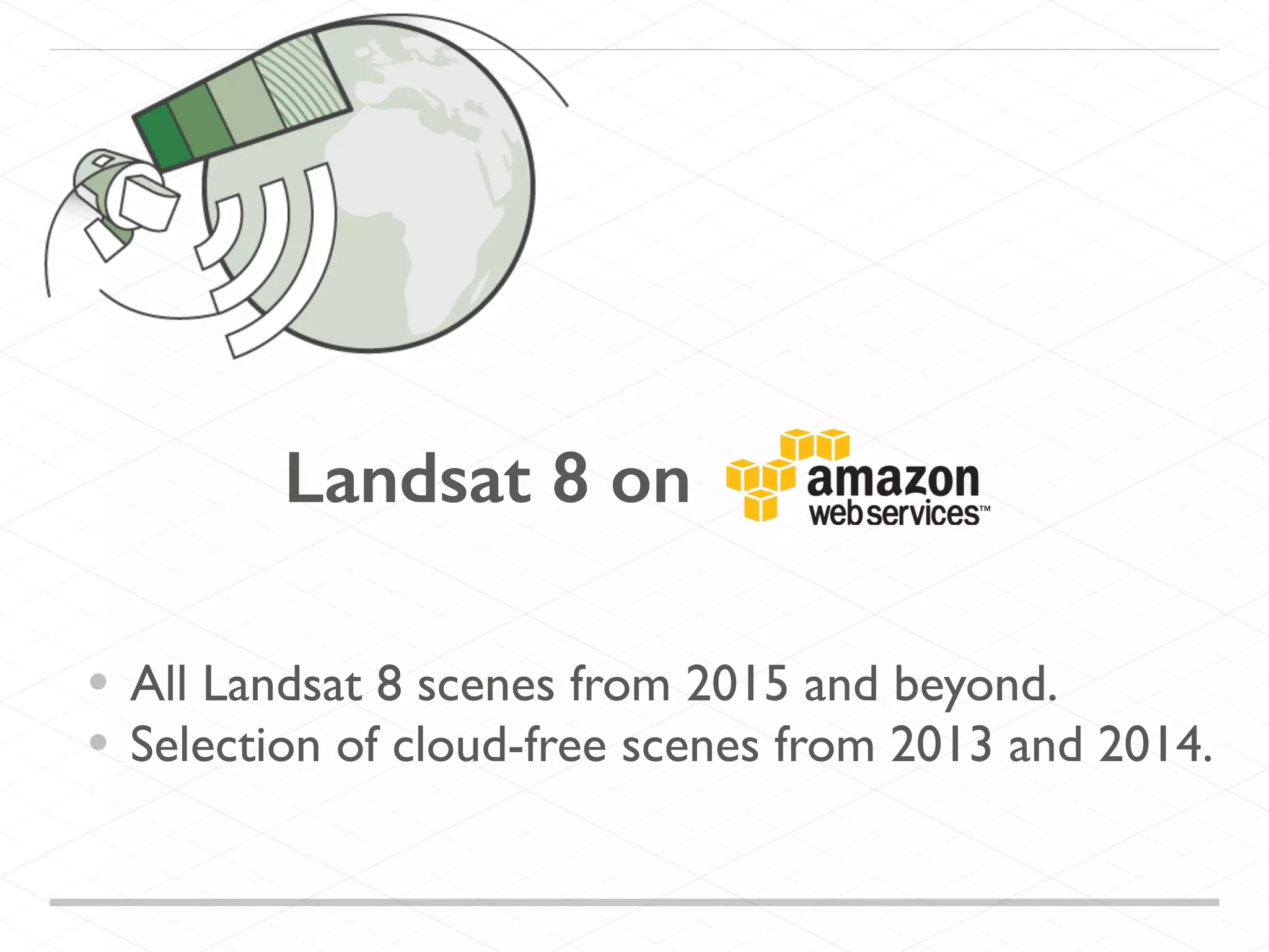 Landsat 8 on
• All Landsat 8 scenes from 2015 and beyond.
• Selection of cloud-free scenes from 2013 and 2014.
 