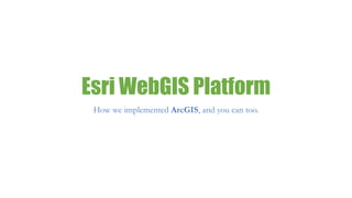 Esri WebGIS Platform
How we implemented ArcGIS, and you can too.
 