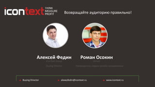 iConText Group
Алексей Федин
alexeyfedin@icontext.ruBuying Director www.icontext.ru
Возвращайте аудиторию правильно!
Ulmart
Роман Осокин
Buying Director Руководитель отдела онлайн продвижения
 