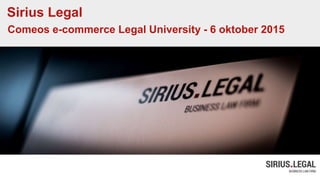 Sirius Legal
Comeos e-commerce Legal University - 6 oktober 2015
 