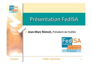 Présentation FedISA
             Jean-Marc Rietsch, Président de FedISA




21/03/2012              FedISA - Documation           1
 