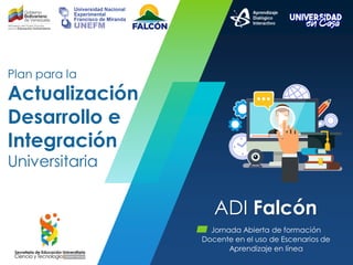 ADI Falcón
▰ Jornada Abierta de formación
Docente en el uso de Escenarios de
Aprendizaje en línea
Plan para la
Actualización
Desarrollo e
Integración
Universitaria
 