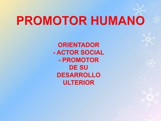 ORIENTADOR 
- ACTOR SOCIAL 
- PROMOTOR 
DE SU 
DESARROLLO 
ULTERIOR 
 