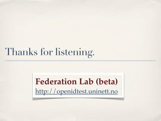 Thanks for listening.

       Federation Lab (beta)
       http://openidtest.uninett.no
 