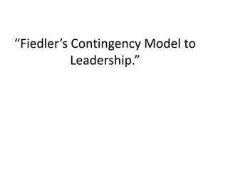 “Fiedler’s Contingency Model to
Leadership.”
 