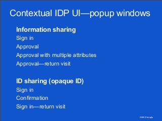 ©2009 Google
Contextual IDP UI—popup windows
Information sharing
Sign in
Approval
Approval with multiple attributes
Approv...